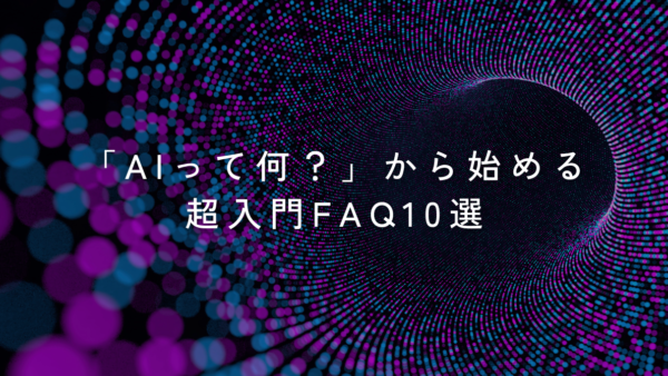 「AIって何？」から始める超入門FAQ10選